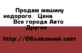Продам машину недорого › Цена ­ 180 000 - Все города Авто » Другое   